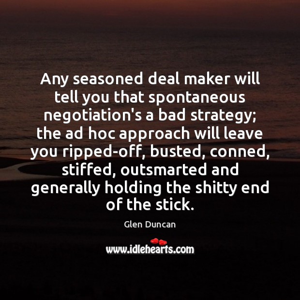 Any seasoned deal maker will tell you that spontaneous negotiation’s a bad Glen Duncan Picture Quote