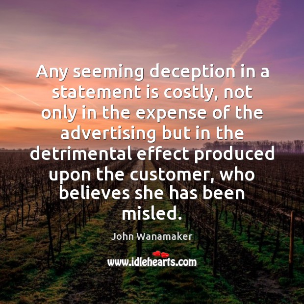 Any seeming deception in a statement is costly, not only in the John Wanamaker Picture Quote