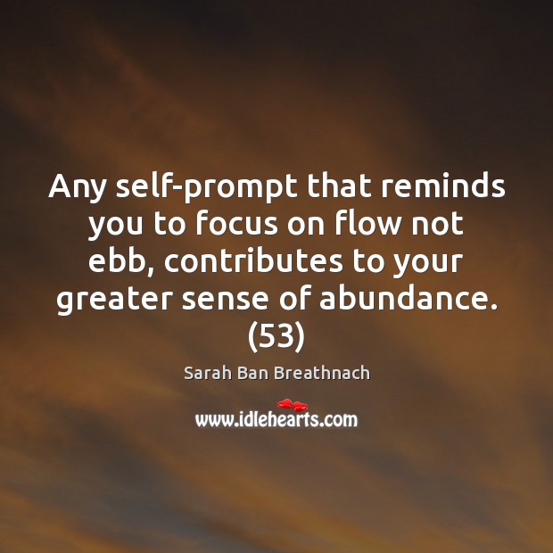Any self-prompt that reminds you to focus on flow not ebb, contributes Sarah Ban Breathnach Picture Quote