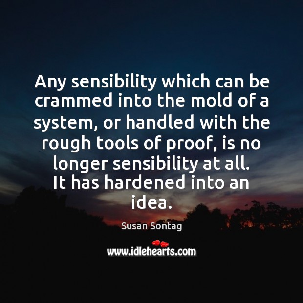 Any sensibility which can be crammed into the mold of a system, Susan Sontag Picture Quote