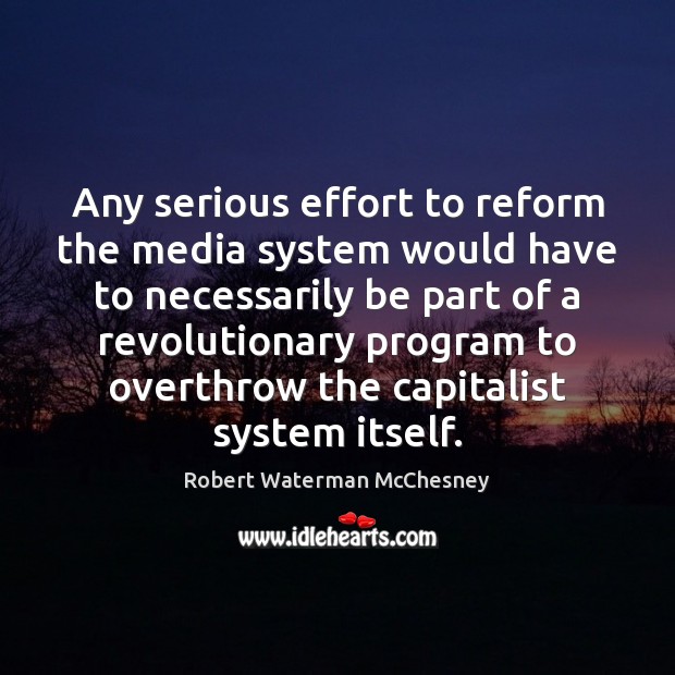 Any serious effort to reform the media system would have to necessarily Robert Waterman McChesney Picture Quote