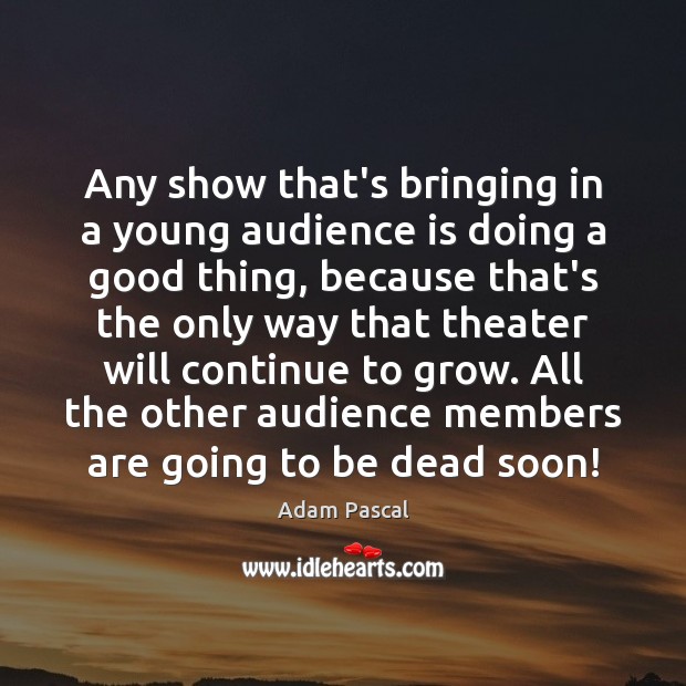 Any show that’s bringing in a young audience is doing a good 