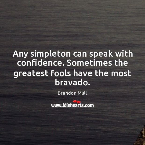 Any simpleton can speak with confidence. Sometimes the greatest fools have the Brandon Mull Picture Quote
