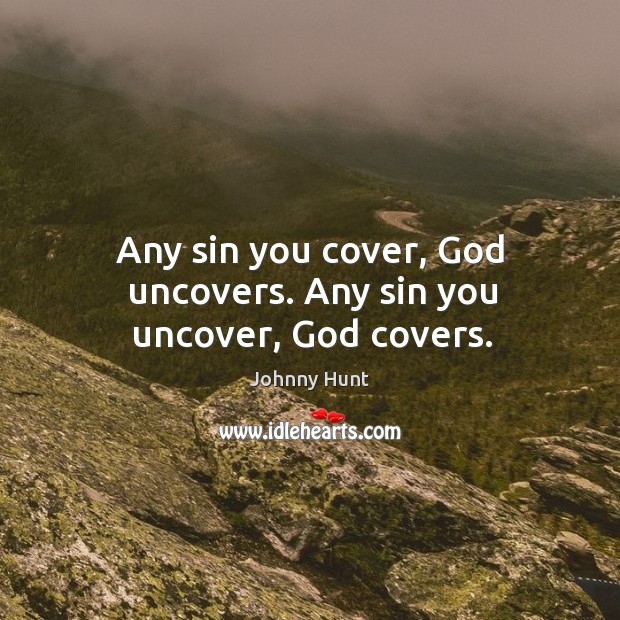 Any sin you cover, God uncovers. Any sin you uncover, God covers. Johnny Hunt Picture Quote