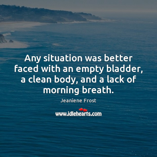 Any situation was better faced with an empty bladder, a clean body, Jeaniene Frost Picture Quote