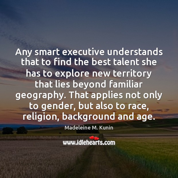 Any smart executive understands that to find the best talent she has Madeleine M. Kunin Picture Quote