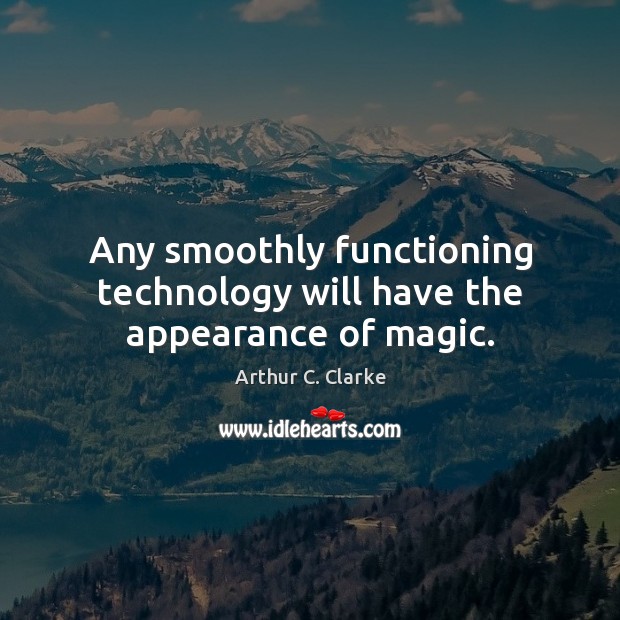 Any smoothly functioning technology will have the appearance of magic. Arthur C. Clarke Picture Quote