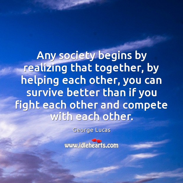 Any society begins by realizing that together, by helping each other, you George Lucas Picture Quote