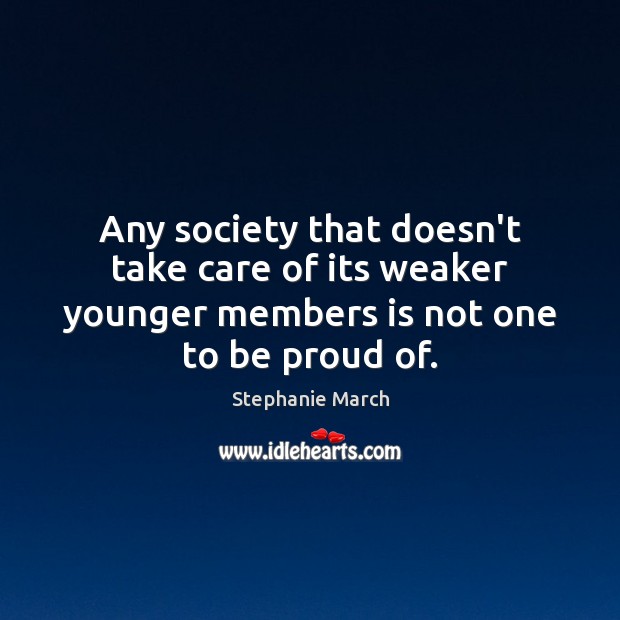Any society that doesn’t take care of its weaker younger members is Proud Quotes Image