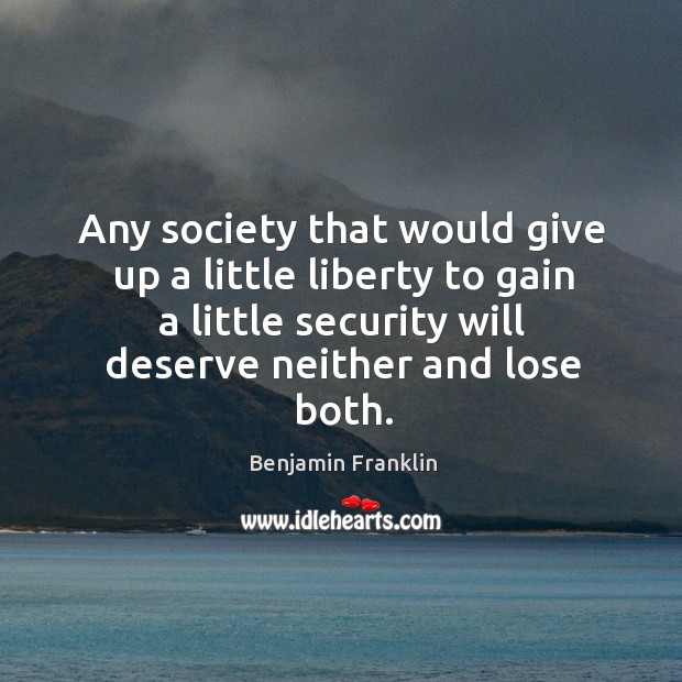Any society that would give up a little liberty to gain a little security will deserve neither and lose both. Benjamin Franklin Picture Quote
