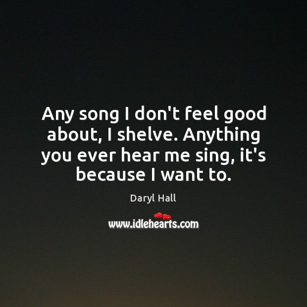 Any song I don’t feel good about, I shelve. Anything you ever Daryl Hall Picture Quote