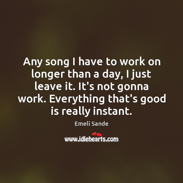 Any song I have to work on longer than a day, I Emeli Sande Picture Quote