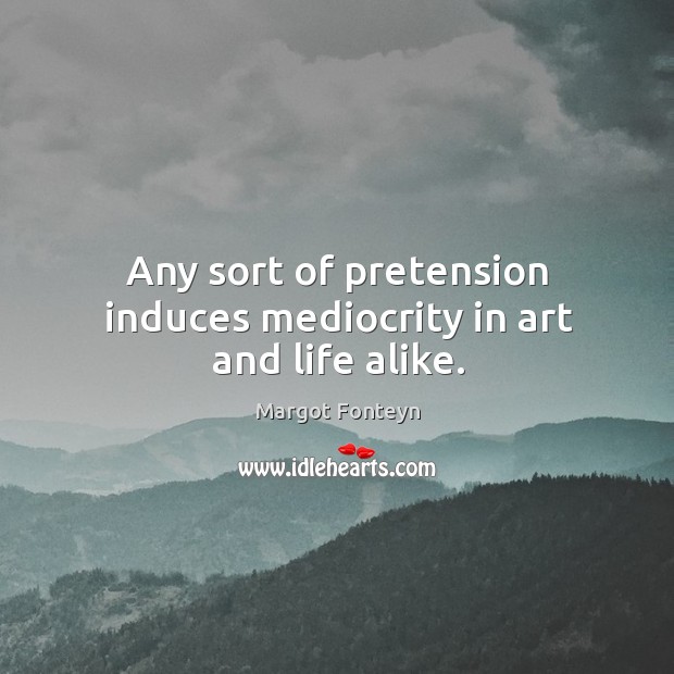 Any sort of pretension induces mediocrity in art and life alike. Image