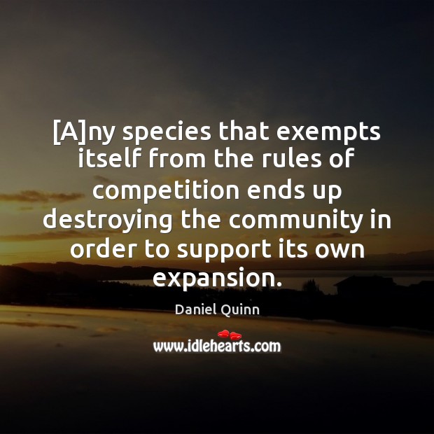 [A]ny species that exempts itself from the rules of competition ends Daniel Quinn Picture Quote