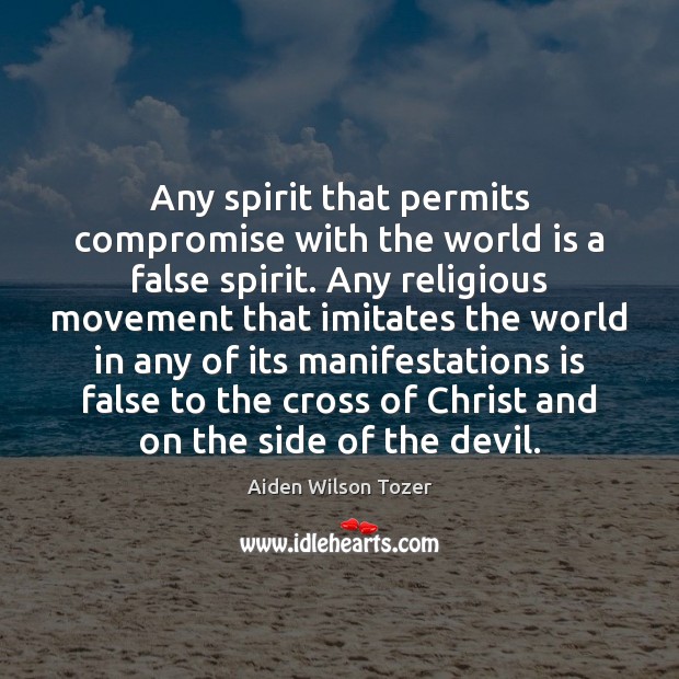 Any spirit that permits compromise with the world is a false spirit. Aiden Wilson Tozer Picture Quote