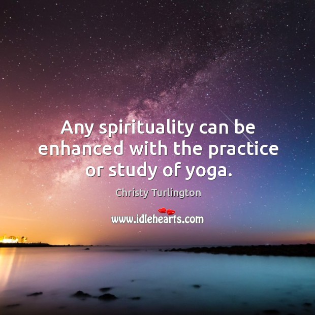 Any spirituality can be enhanced with the practice or study of yoga. Christy Turlington Picture Quote