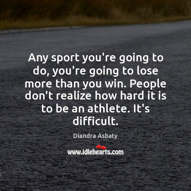 Any sport you’re going to do, you’re going to lose more than Diandra Asbaty Picture Quote