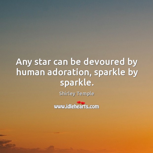 Any star can be devoured by human adoration, sparkle by sparkle. Shirley Temple Picture Quote