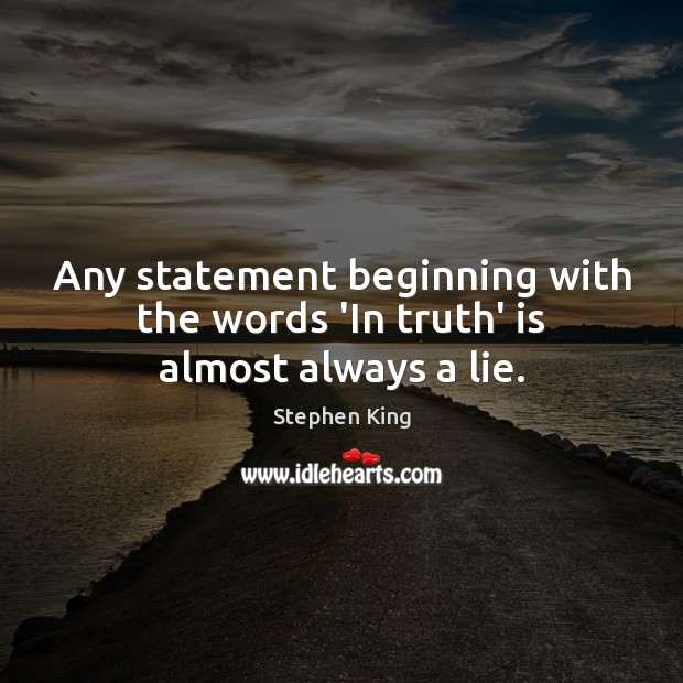 Any statement beginning with the words ‘In truth’ is almost always a lie. Stephen King Picture Quote