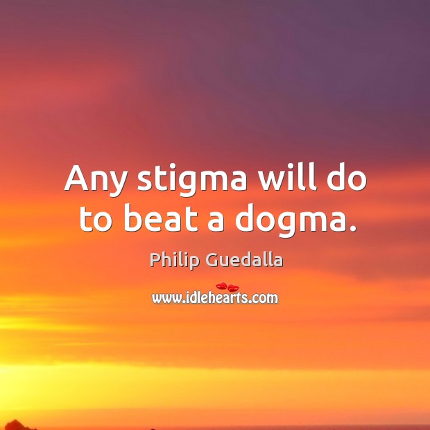 Any stigma will do to beat a dogma. Philip Guedalla Picture Quote