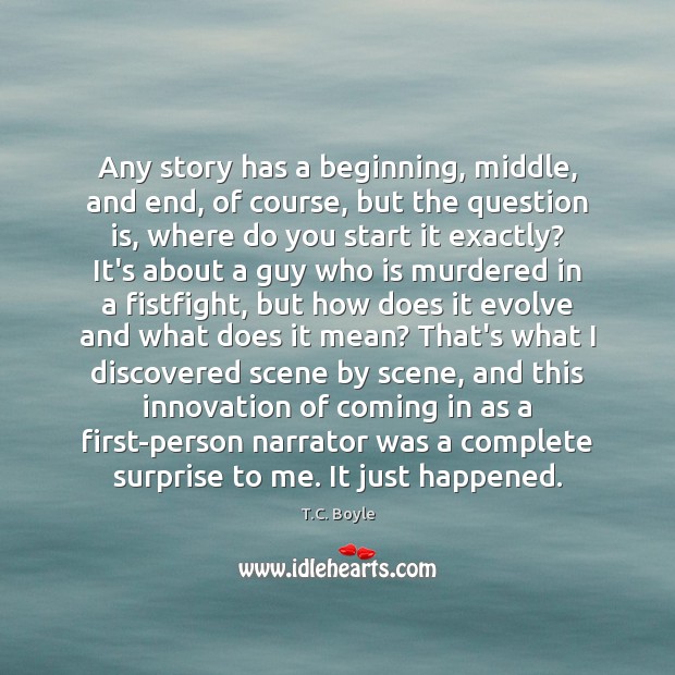 Any story has a beginning, middle, and end, of course, but the T.C. Boyle Picture Quote