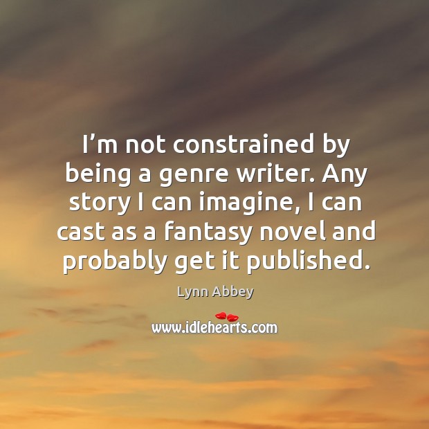 Any story I can imagine, I can cast as a fantasy novel and probably get it published. Lynn Abbey Picture Quote