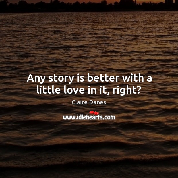 Any story is better with a little love in it, right? Claire Danes Picture Quote