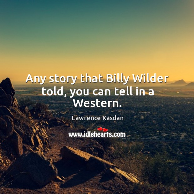 Any story that billy wilder told, you can tell in a western. Image