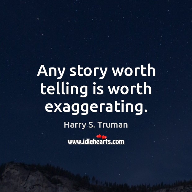 Any story worth telling is worth exaggerating. Image