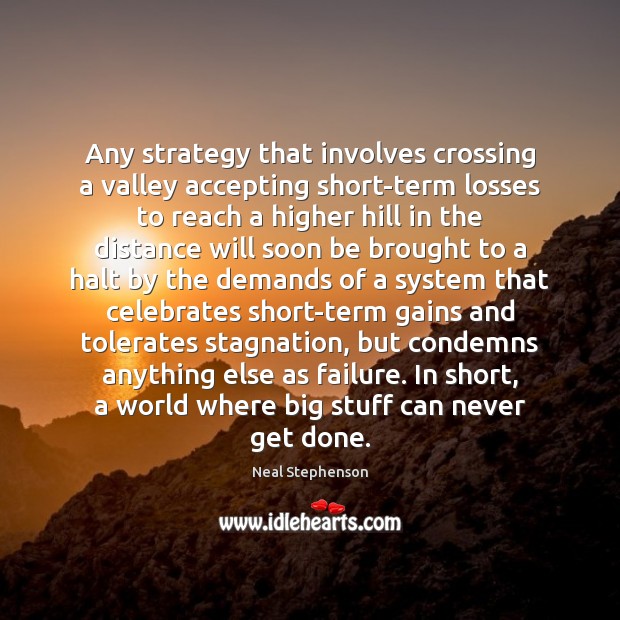 Any strategy that involves crossing a valley accepting short-term losses to reach Neal Stephenson Picture Quote