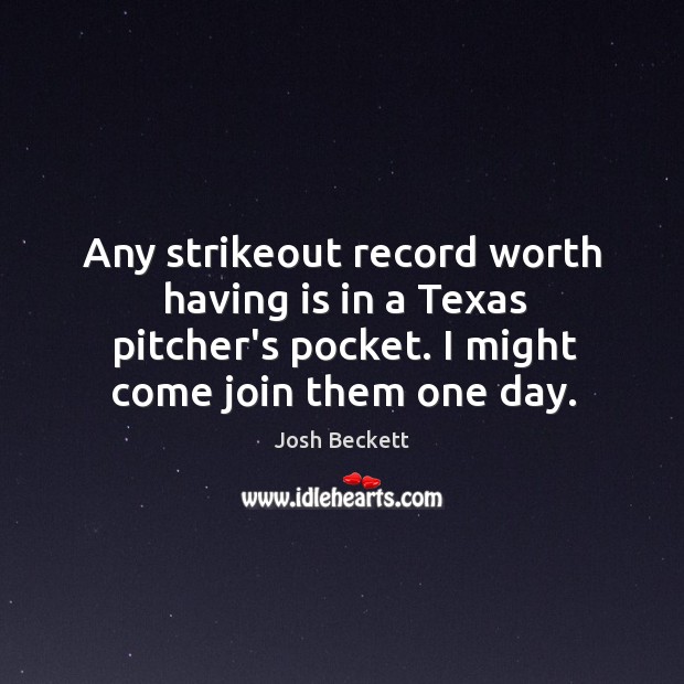 Any strikeout record worth having is in a Texas pitcher’s pocket. I Josh Beckett Picture Quote