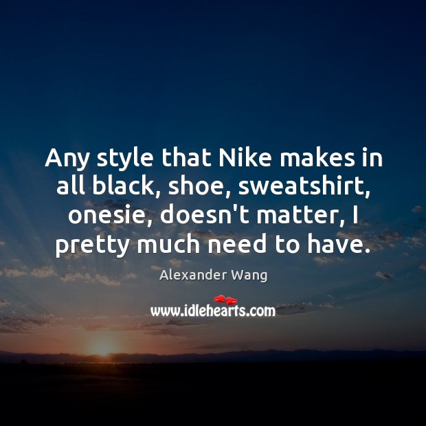 Any style that Nike makes in all black, shoe, sweatshirt, onesie, doesn’t Image