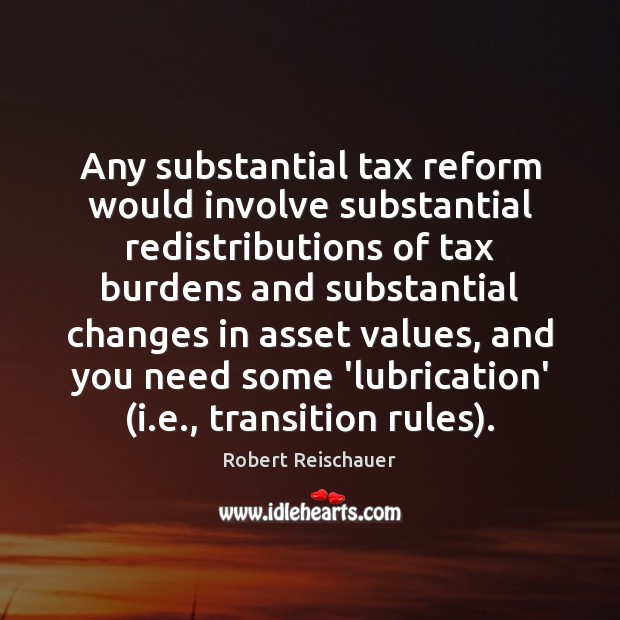 Any substantial tax reform would involve substantial redistributions of tax burdens and Robert Reischauer Picture Quote