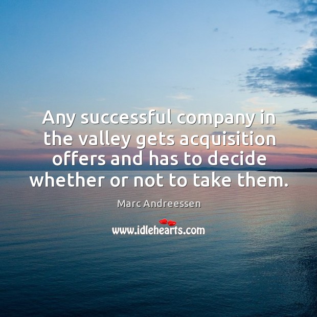 Any successful company in the valley gets acquisition offers and has to decide whether or not to take them. Marc Andreessen Picture Quote