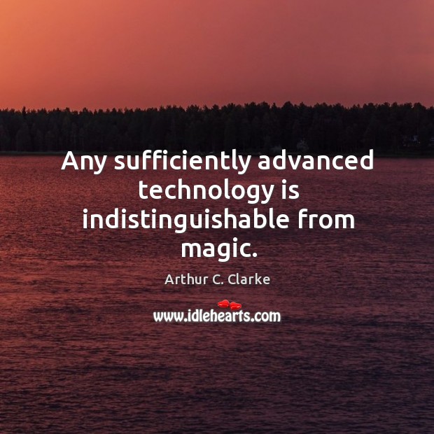 Any sufficiently advanced technology is indistinguishable from magic. Image