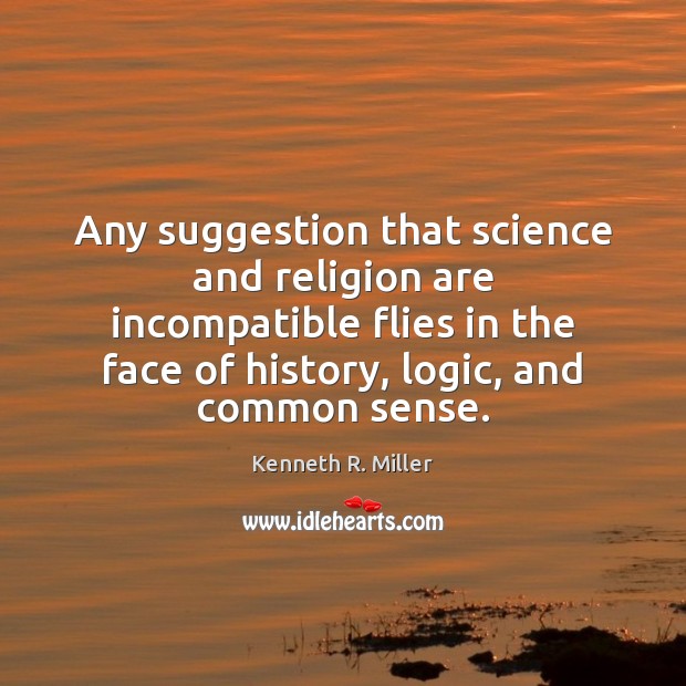 Any suggestion that science and religion are incompatible flies in the face Kenneth R. Miller Picture Quote