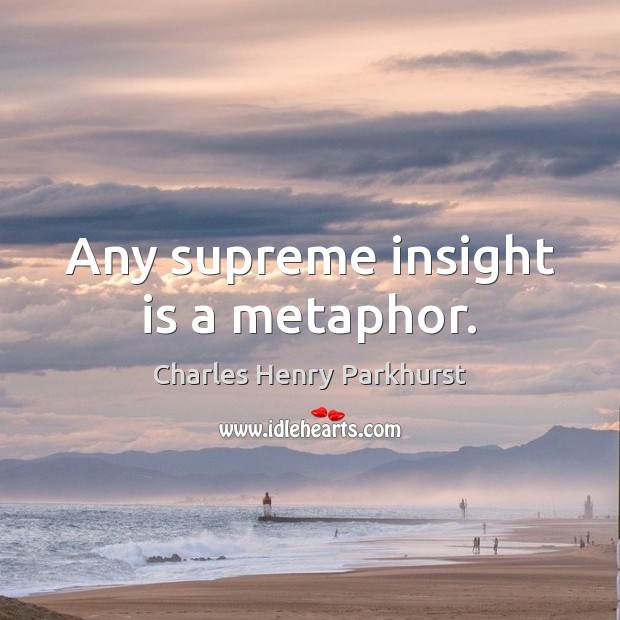 Any supreme insight is a metaphor. Charles Henry Parkhurst Picture Quote