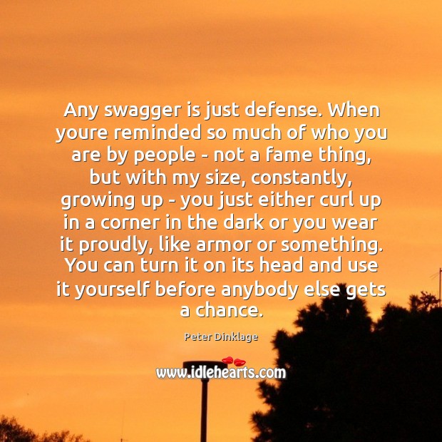 Any swagger is just defense. When youre reminded so much of who Peter Dinklage Picture Quote