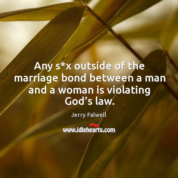 Any s*x outside of the marriage bond between a man and a woman is violating God’s law. Jerry Falwell Picture Quote