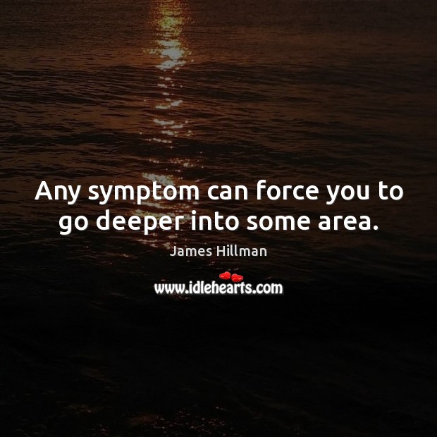 Any symptom can force you to go deeper into some area. James Hillman Picture Quote