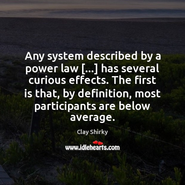 Any system described by a power law […] has several curious effects. The Clay Shirky Picture Quote