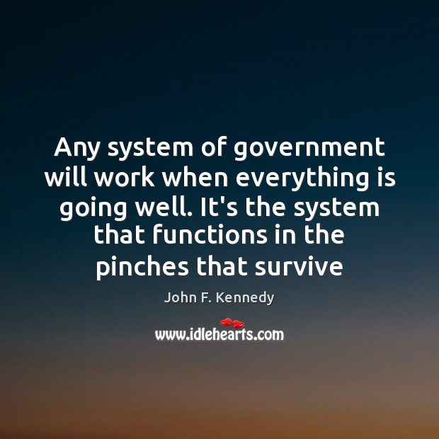 Any system of government will work when everything is going well. It’s John F. Kennedy Picture Quote