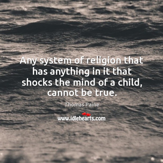 Any system of religion that has anything in it that shocks the mind of a child, cannot be true. Thomas Paine Picture Quote