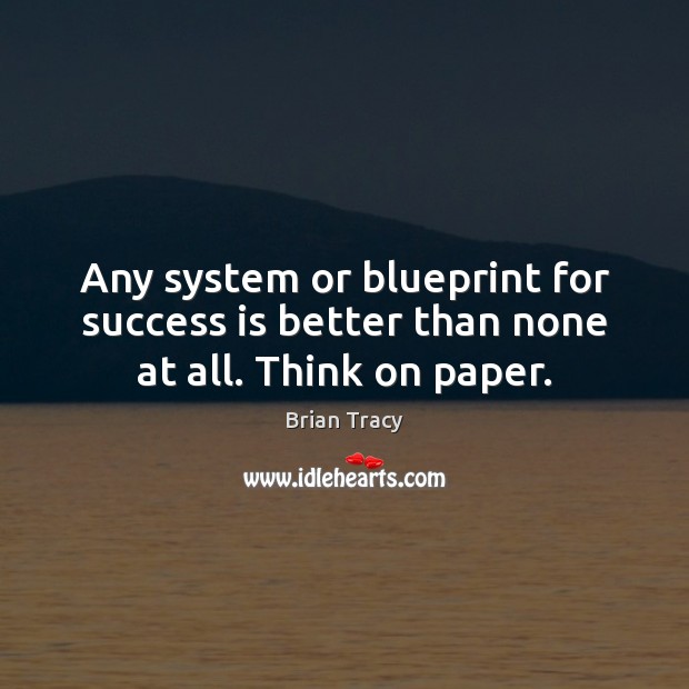 Any system or blueprint for success is better than none at all. Think on paper. Brian Tracy Picture Quote