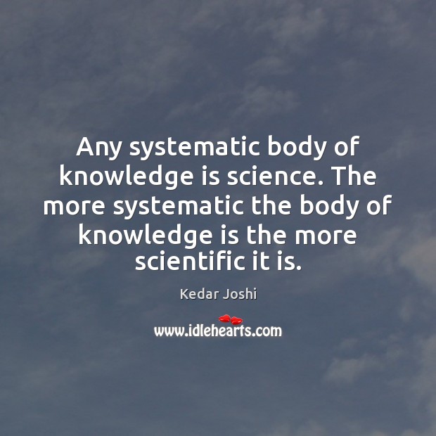 Any systematic body of knowledge is science. The more systematic the body Kedar Joshi Picture Quote