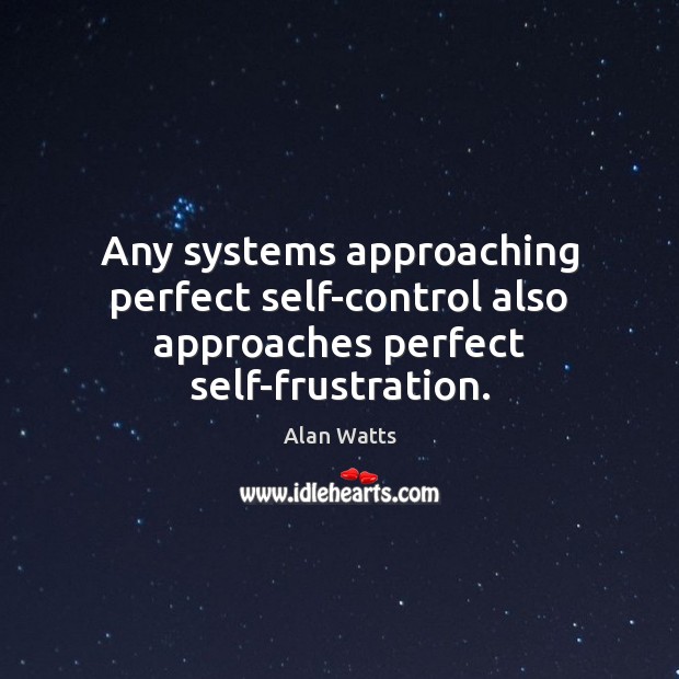 Any systems approaching perfect self-control also approaches perfect self-frustration. Alan Watts Picture Quote