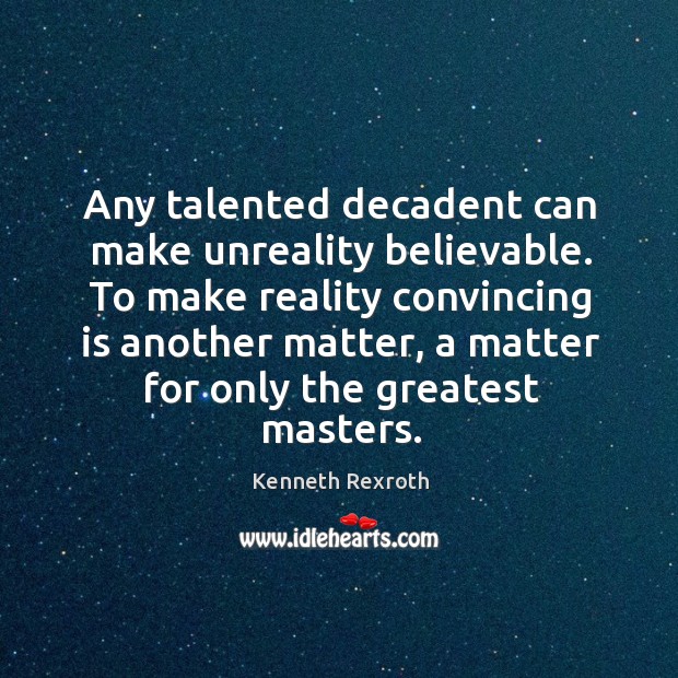 Any talented decadent can make unreality believable. To make reality convincing is Kenneth Rexroth Picture Quote