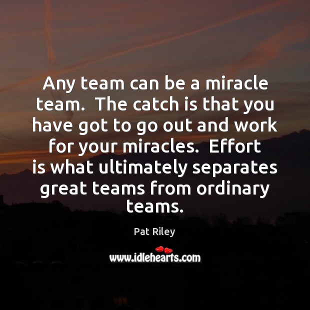 Any team can be a miracle team.  The catch is that you Pat Riley Picture Quote