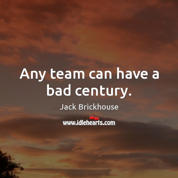 Any team can have a bad century. Jack Brickhouse Picture Quote