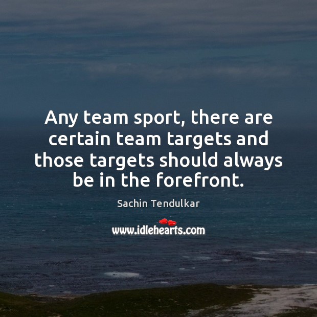 Any team sport, there are certain team targets and those targets should Sachin Tendulkar Picture Quote